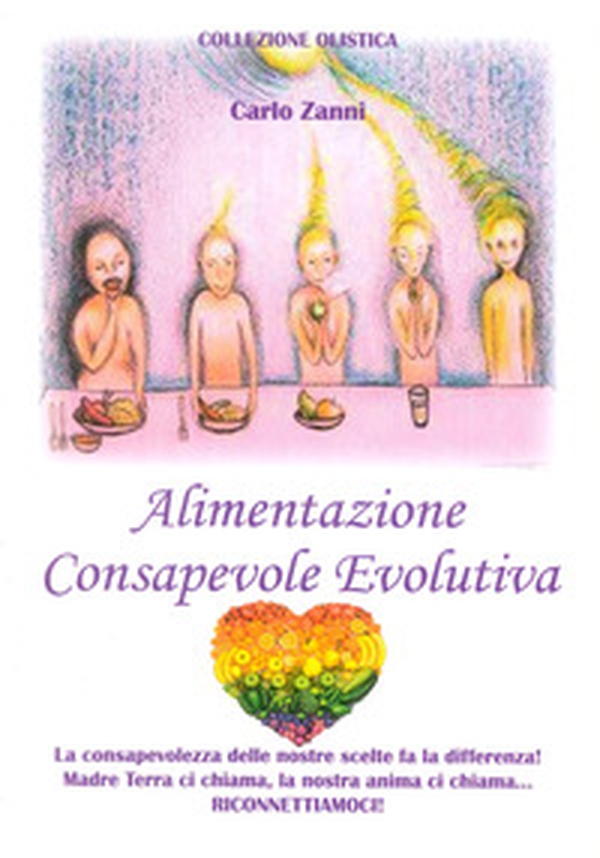 Alimentazione consapevole evolutiva. La consapevolezza delle nostre scelte fa la differenza! Madre Terra ci chiama, la nostra anima ci chiama. Riconnettiamoci - Librerie.coop Alimentazione consapevole evolutiva. La consapevolezza delle nostre scelte fa la differenza! Madre Terra ci chiama, la nostra anima ci chiama. Riconnettiamoci - Librerie.coop