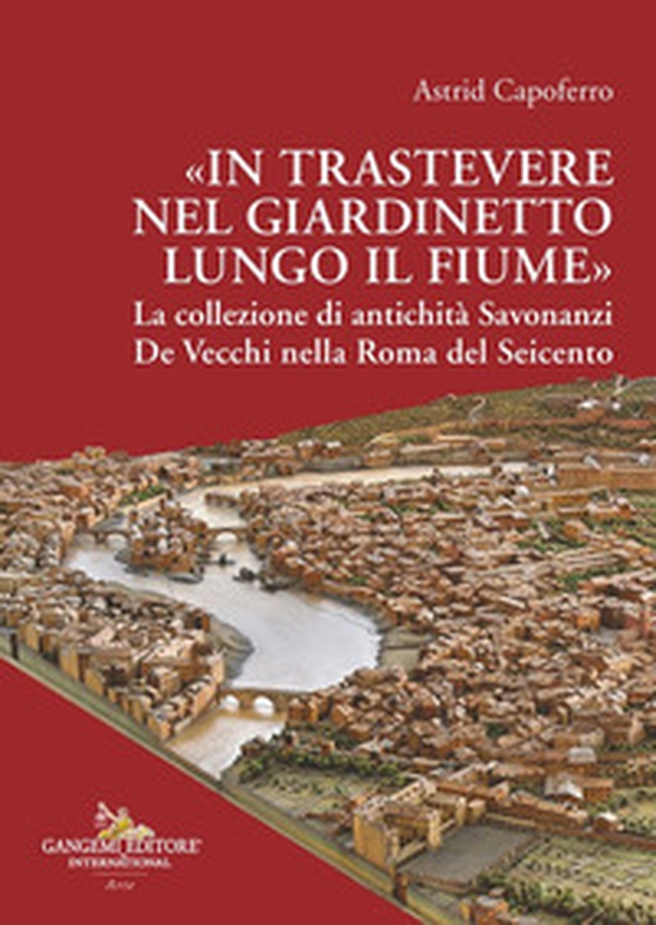 «In Trastevere nel giardinetto lungo il fiume» La collezione di antichità Savonanzi De Vecchi nella Roma del Seicento - Librerie.coop «In Trastevere nel giardinetto lungo il fiume» La collezione di antichità Savonanzi De Vecchi nella Roma del Seicento - Librerie.coop