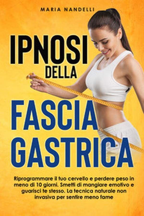Ipnosi della fascia gastrica. Riprogrammare il tuo cervello e perdere peso in meno di 10 giorni. Smetti di mangiare emotivo e guarisci te stesso. La tecnica naturale non invasiva per sentire meno fame - Librerie.coop Ipnosi della fascia gastrica. Riprogrammare il tuo cervello e perdere peso in meno di 10 giorni. Smetti di mangiare emotivo e guarisci te stesso. La tecnica naturale non invasiva per sentire meno fame - Librerie.coop
