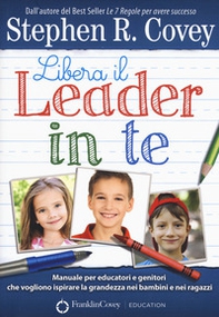 Libera il leader in te. Manuale per educatori e genitori che vogliono ispirare la grandezza nei bambini e nei ragazzi - Librerie.coop