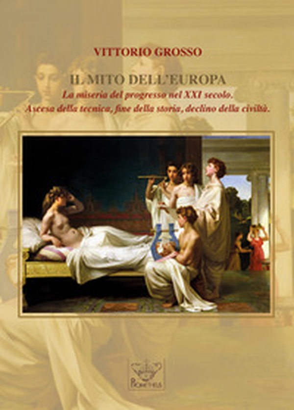 Il mito dell'Europa. La miseria del progresso nel XXI secolo. Ascesa della tecnica, fine della storia, declino della civiltà - Librerie.coop Il mito dell'Europa. La miseria del progresso nel XXI secolo. Ascesa della tecnica, fine della storia, declino della civiltà - Librerie.coop