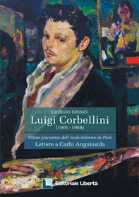 Luigi Corbellini. Pittore piacentino dell'Ecole italienne de Paris. Lettere a Carlo Anguissola - Librerie.coop