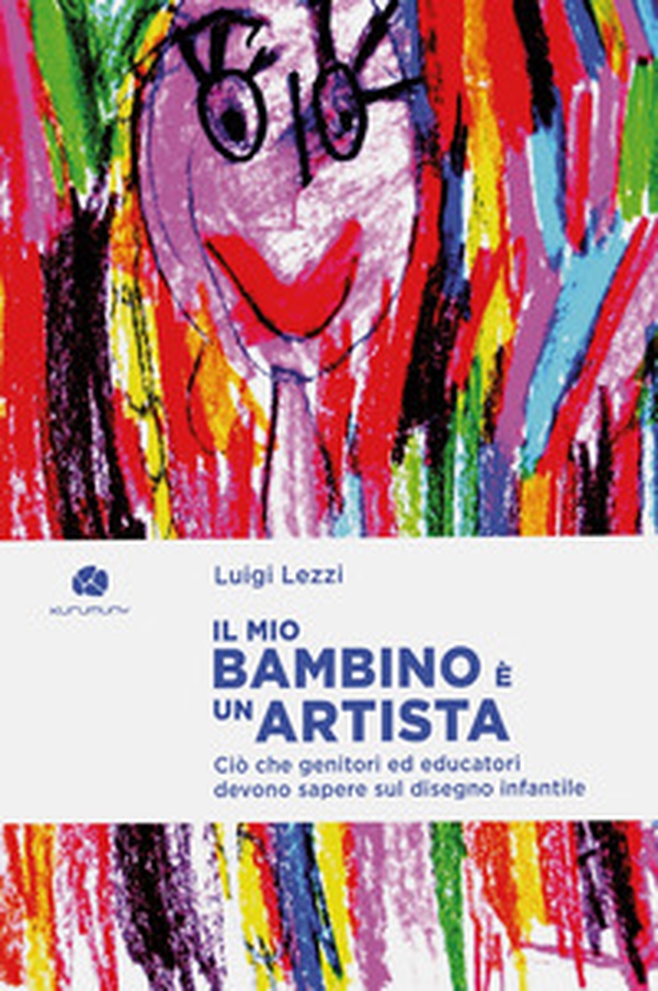 Il mio bambino è un artista. Ciò che genitori ed educatori devono sapere sul disegno infantile - Librerie.coop Il mio bambino è un artista. Ciò che genitori ed educatori devono sapere sul disegno infantile - Librerie.coop