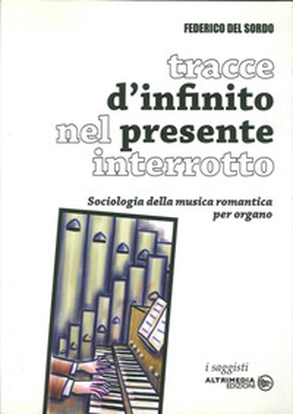 Tracce di infinito nel presente interrotto. Sociologia della musica romantica per organo - Librerie.coop Tracce di infinito nel presente interrotto. Sociologia della musica romantica per organo - Librerie.coop