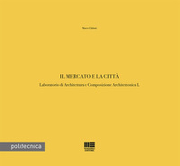 Il mercato e la città. Laboratorio di Architettura e Composizione Architettonica L - Librerie.coop Il mercato e la città. Laboratorio di Architettura e Composizione Architettonica L - Librerie.coop
