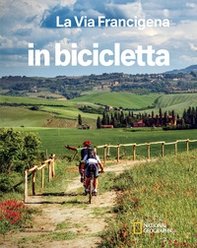 La via Francigena. Dal Gran San Bernardo a Santa Maria di Leuca. In bicicletta. National Geographic - Librerie.coop
