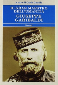 Il gran maestro dell'umanità Giuseppe Garibaldi - Librerie.coop
