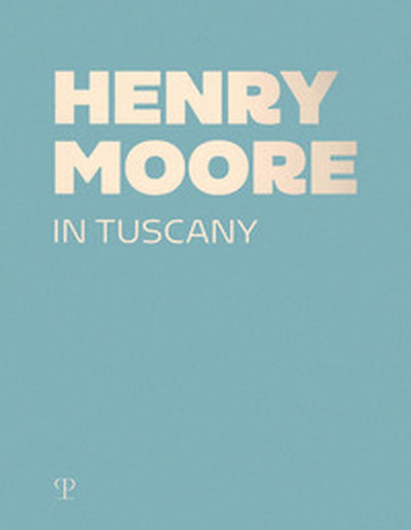 Henry Moore in Tuscany - Librerie.coop Henry Moore in Tuscany - Librerie.coop