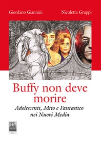 Buffy non deve morire. Adolescenti, mito e fantastico nei nuovi media - Librerie.coop