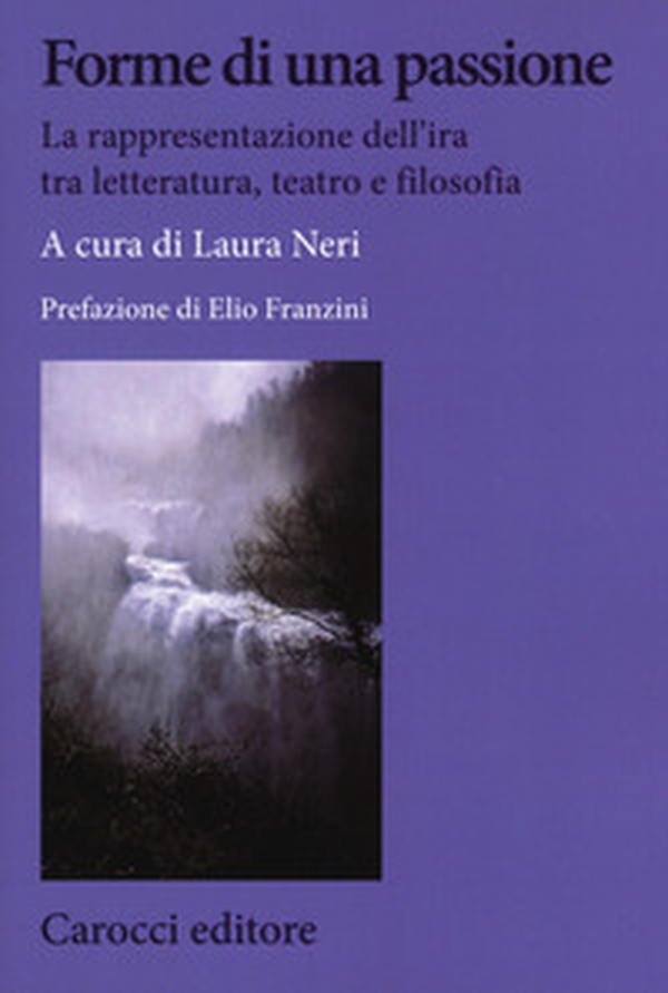 Forme di una passione. La rappresentazione dell'ira tra letteratura, teatro e filosofia - Librerie.coop Forme di una passione. La rappresentazione dell'ira tra letteratura, teatro e filosofia - Librerie.coop