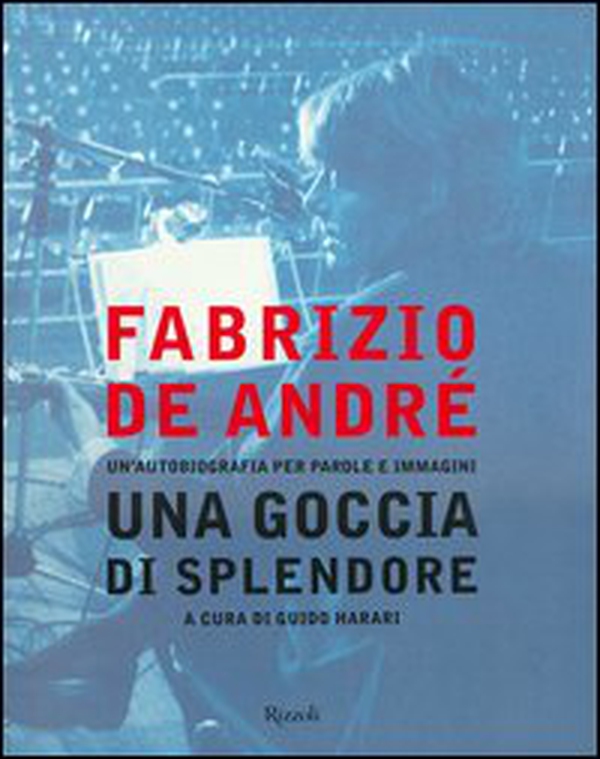 Fabrizio De André. Una goccia di splendore. Un'autobiografia per parole e immagini - Librerie.coop Fabrizio De André. Una goccia di splendore. Un'autobiografia per parole e immagini - Librerie.coop
