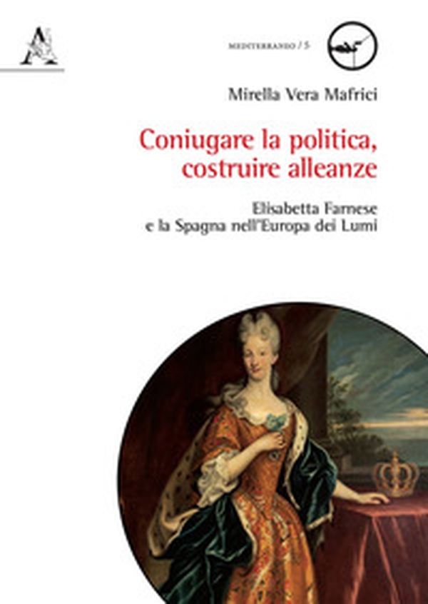 Coniugare la politica, costruire alleanze. Elisabetta Farnese e la Spagna nell'Europa dei Lumi - Librerie.coop Coniugare la politica, costruire alleanze. Elisabetta Farnese e la Spagna nell'Europa dei Lumi - Librerie.coop