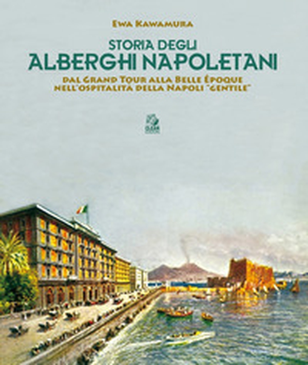 Storia degli alberghi napoletani. Dal Grand Tour alla Belle Époque nell'ospitalità della Napoli «gentile» - Librerie.coop Storia degli alberghi napoletani. Dal Grand Tour alla Belle Époque nell'ospitalità della Napoli «gentile» - Librerie.coop