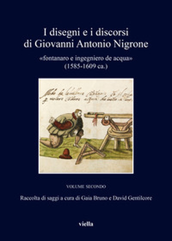 I disegni e i discorsi di Giovanni Antonio Nigrone. II «fontanaro e ingegniero de acqua» (1585-1609 ca.) - Vol. 2 - Librerie.coop I disegni e i discorsi di Giovanni Antonio Nigrone. II «fontanaro e ingegniero de acqua» (1585-1609 ca.) - Vol. 2 - Librerie.coop