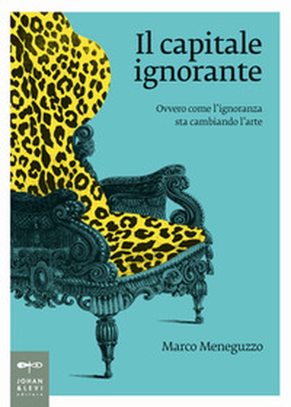 Il capitale ignorante. Ovvero come l'ignoranza sta cambiando l'arte - Librerie.coop Il capitale ignorante. Ovvero come l'ignoranza sta cambiando l'arte - Librerie.coop