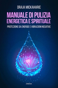 Manuale di pulizia energetica e spirituale. Protezione da energie e vibrazioni negative - Librerie.coop