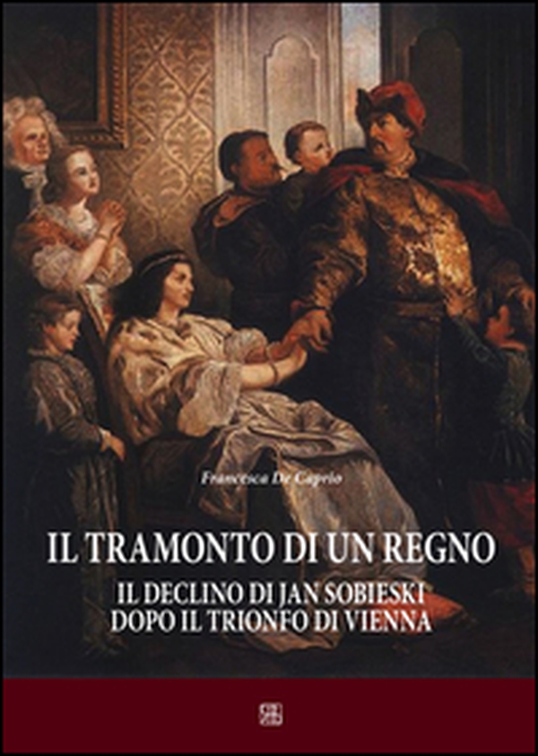 Il tramonto di un regno. Il declino di Jan Sobieski dopo il trionfo di Vienna - Librerie.coop Il tramonto di un regno. Il declino di Jan Sobieski dopo il trionfo di Vienna - Librerie.coop