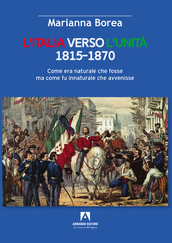 Italia verso l'Unità 1815-1870. Come era naturale che fosse ma come fu innaturale che avvenisse - Librerie.coop Italia verso l'Unità 1815-1870. Come era naturale che fosse ma come fu innaturale che avvenisse - Librerie.coop