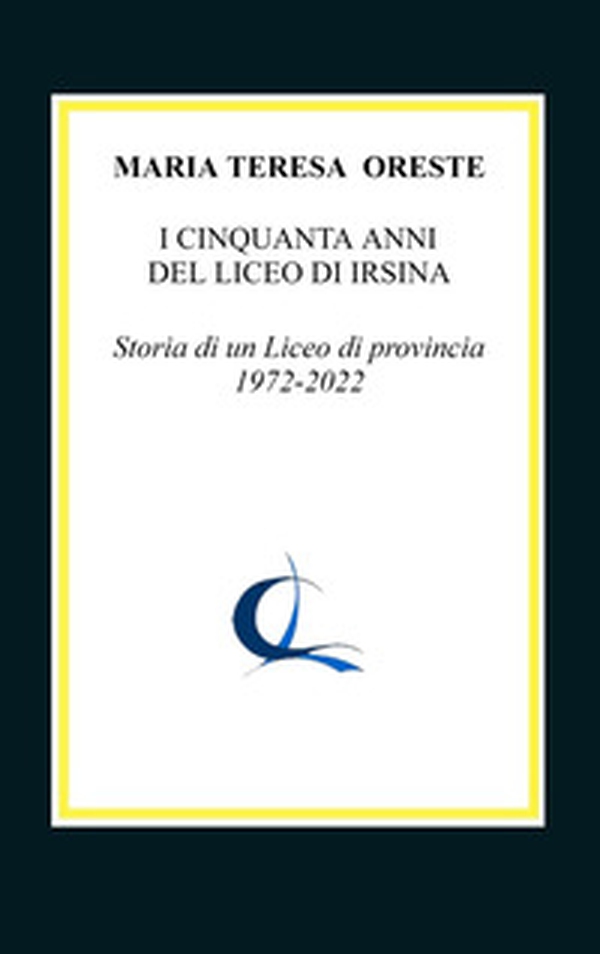 I cinquanta anni del liceo di Irsina. Storia di un Liceo di provincia 1972-2022 - Librerie.coop I cinquanta anni del liceo di Irsina. Storia di un Liceo di provincia 1972-2022 - Librerie.coop
