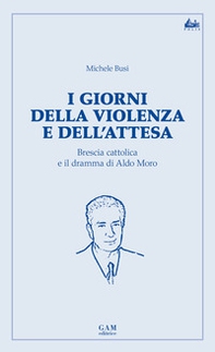 I giorni della violenza e dell'attesa. Brescia cattolica e il dramma di Aldo Moro - Librerie.coop