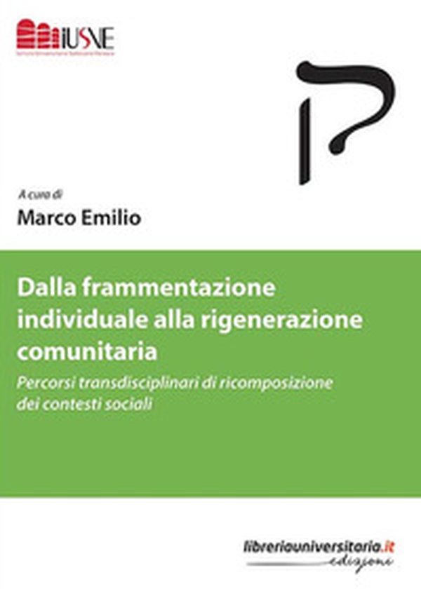 Dalla frammentazione individuale alla rigenerazione comunitaria. Percorsi transdisciplinari di ricomposizione dei contesti sociali - Librerie.coop Dalla frammentazione individuale alla rigenerazione comunitaria. Percorsi transdisciplinari di ricomposizione dei contesti sociali - Librerie.coop
