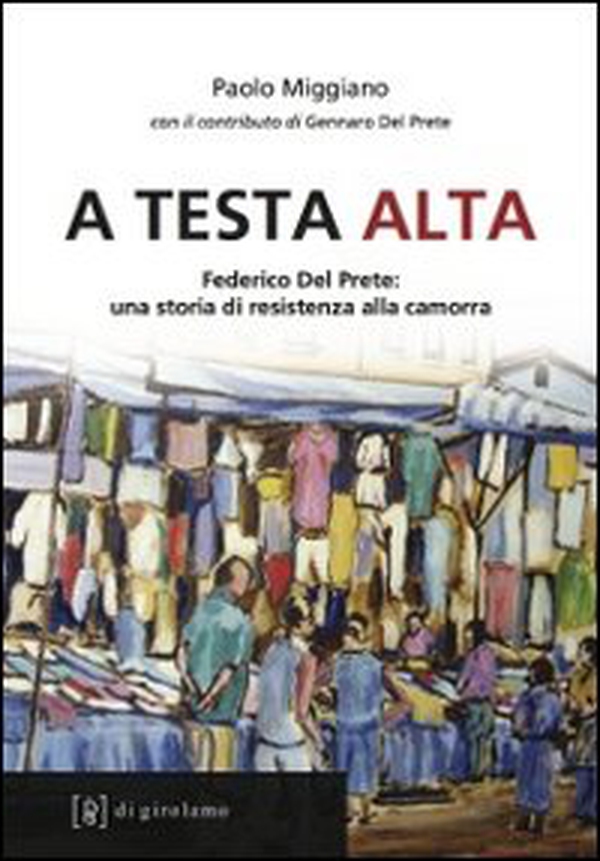 A testa alta. Federico Del Prete: una storia di resistenza alla camorra - Librerie.coop A testa alta. Federico Del Prete: una storia di resistenza alla camorra - Librerie.coop