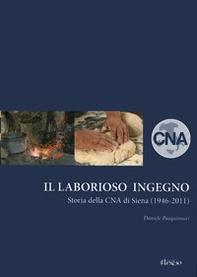 Il laborioso ingegno. Storia della Cna di Siena (1946-2011) - Librerie.coop
