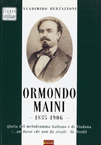 Ormondo Maini 1835-1906. Gloria del melodramma italiano e di Viadana. «Un basso che non ha rivali» (G. Verdi) - Librerie.coop