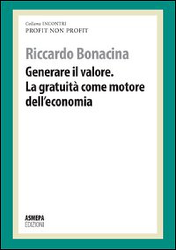 Generare il valore. La gratuità come motore dell'economia. Profit, non profit - Librerie.coop Generare il valore. La gratuità come motore dell'economia. Profit, non profit - Librerie.coop