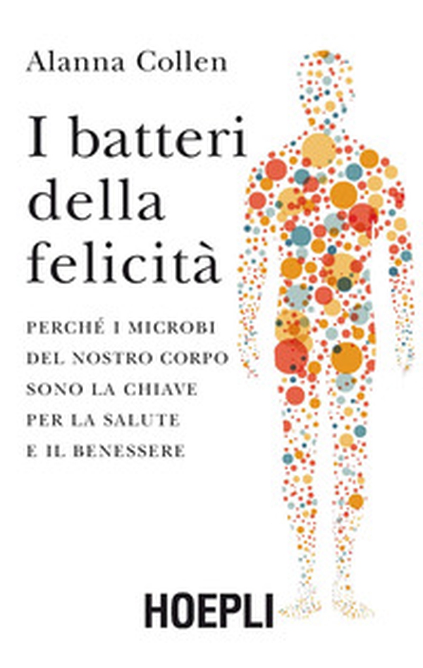 I batteri della felicità. Perché i microbi del nostro corpo sono la chiave per la salute e il benessere - Librerie.coop I batteri della felicità. Perché i microbi del nostro corpo sono la chiave per la salute e il benessere - Librerie.coop