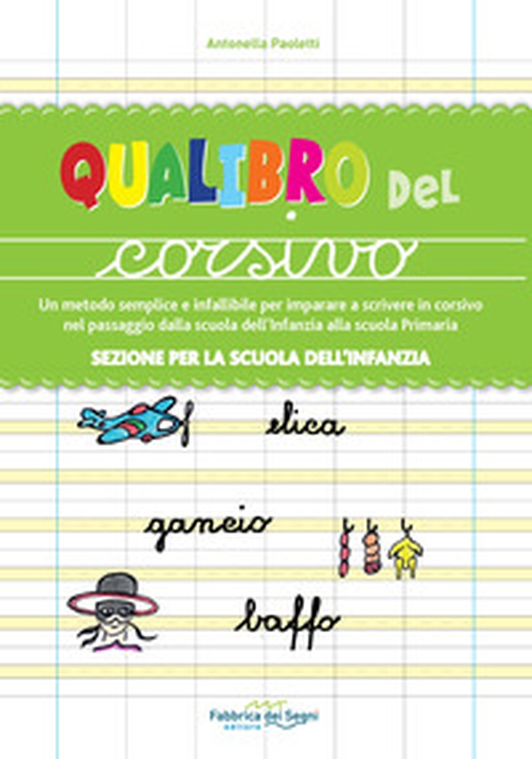 Sezione per la scuola dell'infanzia. Qualibro del corsivo. Un metodo semplice e infallibile per imparare a scrivere in corsivo nel passaggio dalla scuola dell'infanzia alla scuola primaria - Librerie.coop Sezione per la scuola dell'infanzia. Qualibro del corsivo. Un metodo semplice e infallibile per imparare a scrivere in corsivo nel passaggio dalla scuola dell'infanzia alla scuola primaria - Librerie.coop