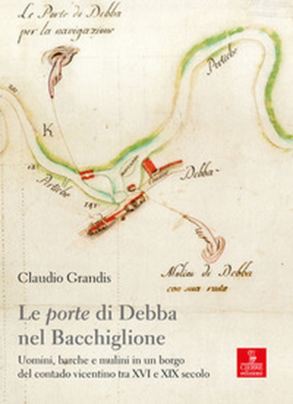 Le «porte» di Debba nel Bacchiglione. Uomini, barche e mulini in un borgo del contado vicentino tra XVI e XIX secolo - Librerie.coop Le «porte» di Debba nel Bacchiglione. Uomini, barche e mulini in un borgo del contado vicentino tra XVI e XIX secolo - Librerie.coop
