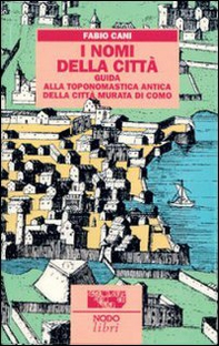 I nomi della città. Guida alla toponomastica storica della città murata di Como - Librerie.coop