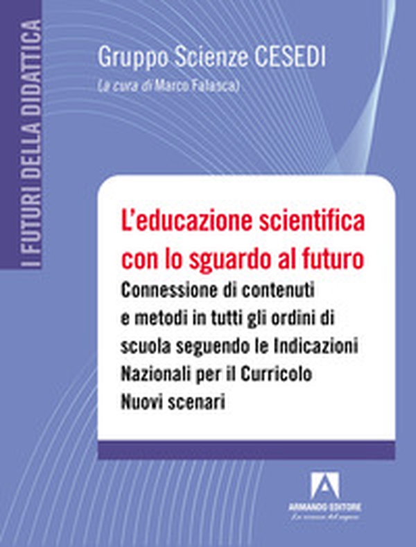 L'educazione scientifica con lo sguardo al futuro. Connessione di contenuti e metodi in tutti gli ordini di scuola seguendo le Indicazioni Nazionali per il Curricolo. Nuovi scenari - Librerie.coop L'educazione scientifica con lo sguardo al futuro. Connessione di contenuti e metodi in tutti gli ordini di scuola seguendo le Indicazioni Nazionali per il Curricolo. Nuovi scenari - Librerie.coop