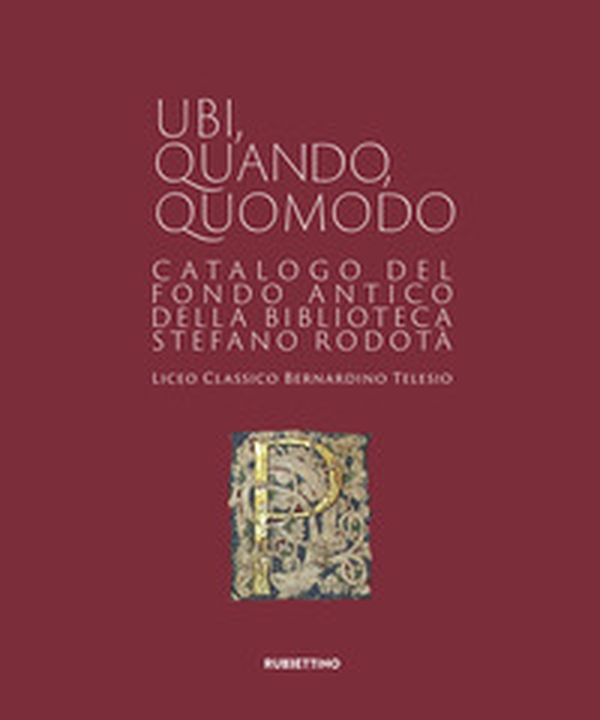 Ubi quando quomodo. Catalogo del Fondo Antico della Biblioteca Stedano Rodotà. Liceo classico Bernardino Telesio - Librerie.coop Ubi quando quomodo. Catalogo del Fondo Antico della Biblioteca Stedano Rodotà. Liceo classico Bernardino Telesio - Librerie.coop