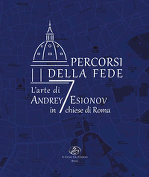 Percorsi della fede. L'arte di Andrey Esionov in 7 chiese di Roma - Librerie.coop Percorsi della fede. L'arte di Andrey Esionov in 7 chiese di Roma - Librerie.coop