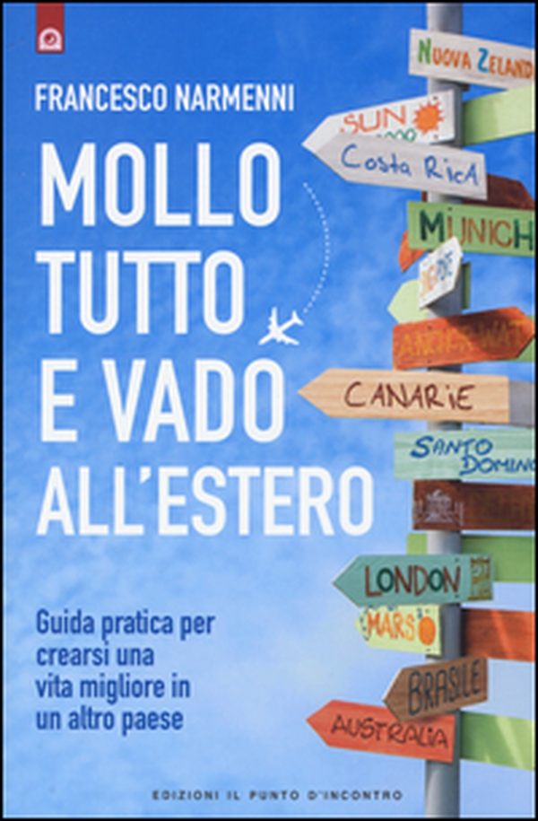 Mollo tutto e vado all'estero. Guida pratica per crearsi una vita migliore in un altro paese - Librerie.coop Mollo tutto e vado all'estero. Guida pratica per crearsi una vita migliore in un altro paese - Librerie.coop