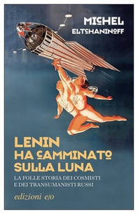Lenin ha camminato sulla Luna. La folle storia dei cosmisti e dei transumanisti russi - Librerie.coop