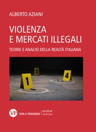 Violenza e mercati illegali. Teorie ed analisi della realtà italiana - Librerie.coop
