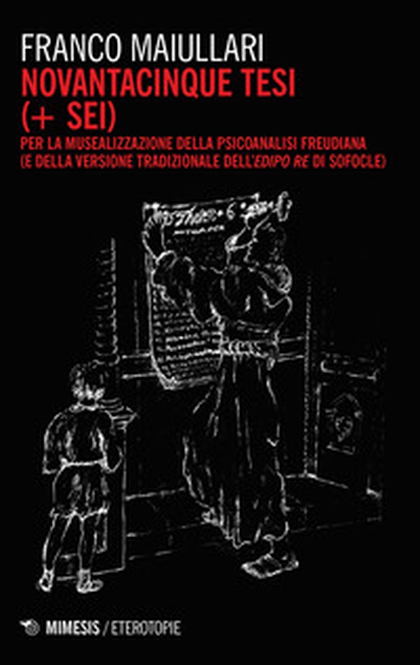 Novantacinque tesi (+ sei) per la musealizzazione della psicoanalisi freudiana (e della versione tradizionale dell'Edipo Re di Sofocle) - Librerie.coop Novantacinque tesi (+ sei) per la musealizzazione della psicoanalisi freudiana (e della versione tradizionale dell'Edipo Re di Sofocle) - Librerie.coop