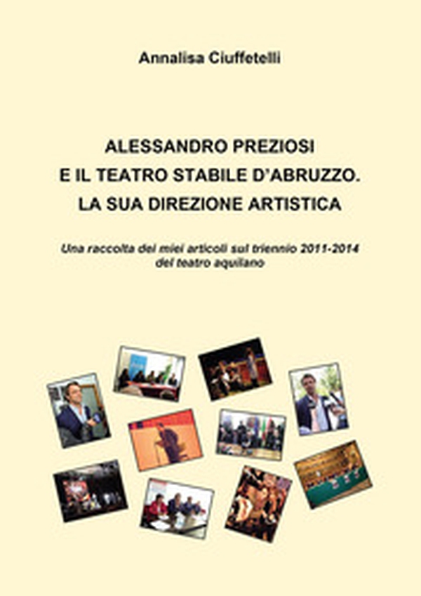 Alessandro Preziosi e il Teatro Stabile d'Abruzzo. La sua direzione artistica. Una raccolta dei miei articoli sul triennio 2011-2014 del teatro aquilano - Librerie.coop Alessandro Preziosi e il Teatro Stabile d'Abruzzo. La sua direzione artistica. Una raccolta dei miei articoli sul triennio 2011-2014 del teatro aquilano - Librerie.coop