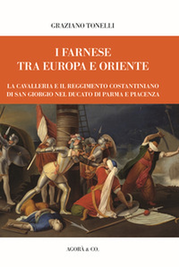 I Farnese tra Europa e Oriente. La Cavalleria e il Reggimento Costantiniano di san Giorgio nel ducato di Parma e Piacenza - Librerie.coop I Farnese tra Europa e Oriente. La Cavalleria e il Reggimento Costantiniano di san Giorgio nel ducato di Parma e Piacenza - Librerie.coop