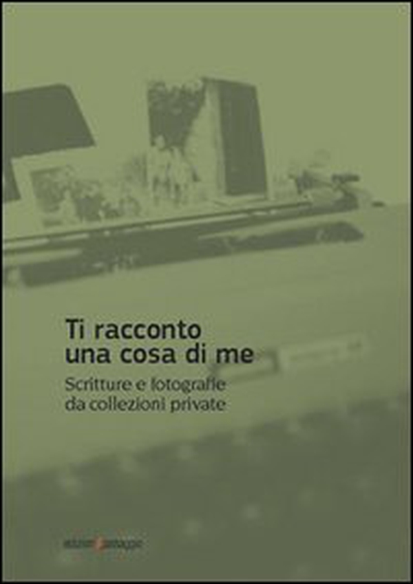 Ti racconto una cosa di me. Scritture e fotografie da collezioni private - Librerie.coop Ti racconto una cosa di me. Scritture e fotografie da collezioni private - Librerie.coop