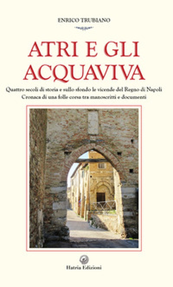 Atri e gli Acquaviva. Quattro secoli di storia e sullo sfondo le vicende del Regno di Napoli - Librerie.coop Atri e gli Acquaviva. Quattro secoli di storia e sullo sfondo le vicende del Regno di Napoli - Librerie.coop