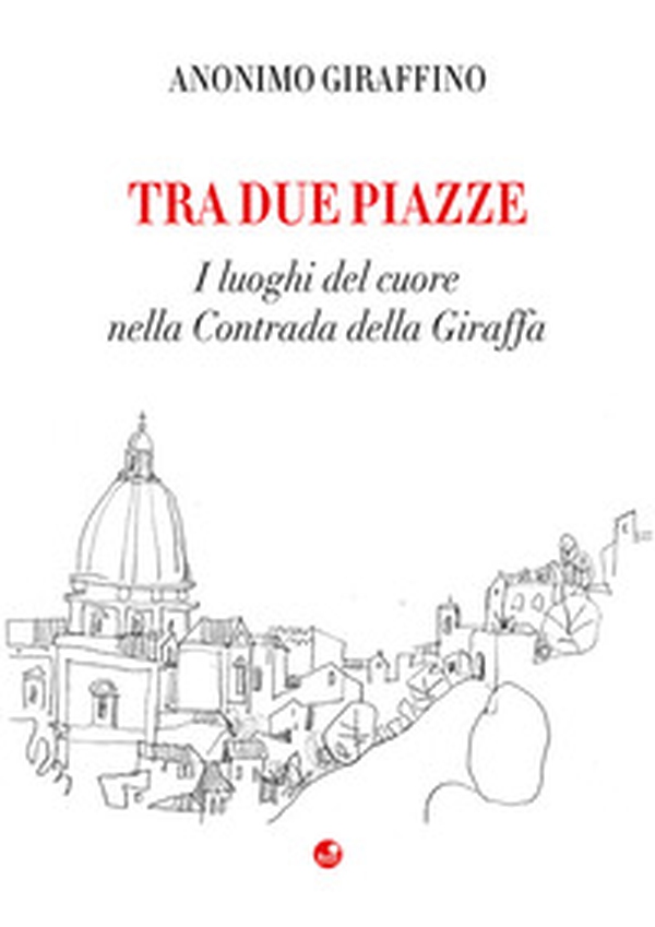 Tra due piazze. I luoghi del cuore nella Contrada della Giraffa - Librerie.coop Tra due piazze. I luoghi del cuore nella Contrada della Giraffa - Librerie.coop