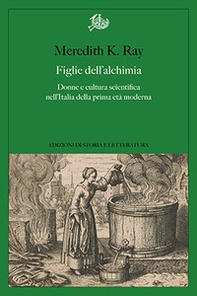 Figlie dell'alchimia. Donne e cultura scientifica nell'Italia della prima età moderna - Librerie.coop