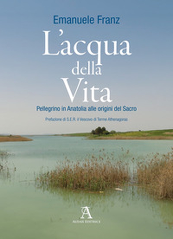 L'acqua della vita. Pellegrino in Anatolia alle origini del sacro - Librerie.coop L'acqua della vita. Pellegrino in Anatolia alle origini del sacro - Librerie.coop