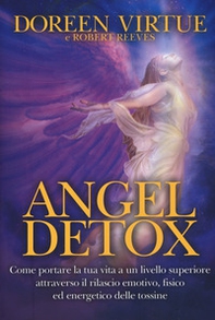 Angel detox. Come portare la tua vita ad un livello superiore attraverso il rilascio emotivo, fisico ed energetico - Librerie.coop